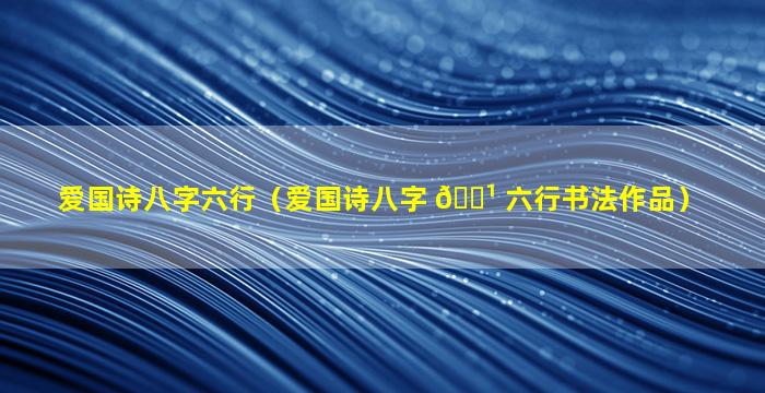 爱国诗八字六行（爱国诗八字 🌹 六行书法作品）